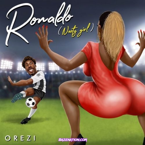 Orezi – Ronaldo (Nasty Girl) Mp3 Download