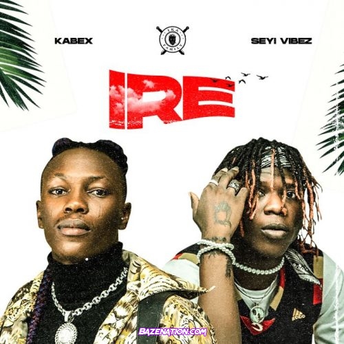 Kabex – Ire (feat. Seyi Vibez) Mp3 Download